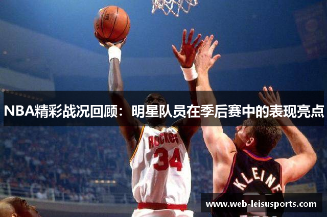 NBA精彩战况回顾：明星队员在季后赛中的表现亮点