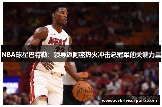 NBA球星巴特勒：领导迈阿密热火冲击总冠军的关键力量