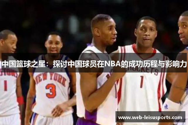 中国篮球之星：探讨中国球员在NBA的成功历程与影响力