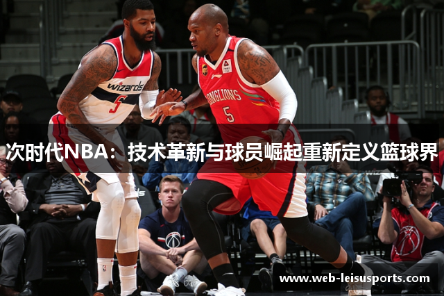 次时代NBA：技术革新与球员崛起重新定义篮球界
