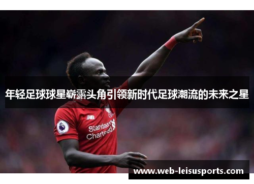年轻足球球星崭露头角引领新时代足球潮流的未来之星