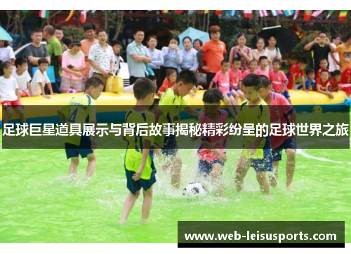 足球巨星道具展示与背后故事揭秘精彩纷呈的足球世界之旅