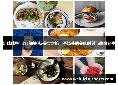 足球球星与炸鸡的终极美食之旅：赛场外的美味时刻与故事分享