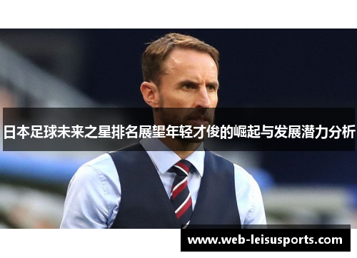 日本足球未来之星排名展望年轻才俊的崛起与发展潜力分析