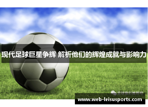现代足球巨星争辉 解析他们的辉煌成就与影响力
