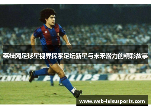 荔枝网足球星视界探索足坛新星与未来潜力的精彩故事