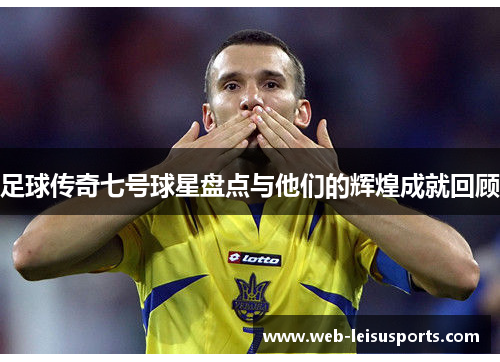 足球传奇七号球星盘点与他们的辉煌成就回顾