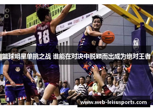 篮球明星单挑之战 谁能在对决中脱颖而出成为绝对王者