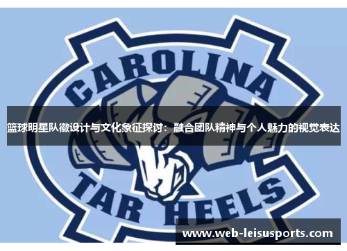 篮球明星队徽设计与文化象征探讨：融合团队精神与个人魅力的视觉表达