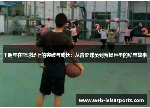 王明星在篮球场上的突破与成长：从青涩球员到赛场巨星的励志故事