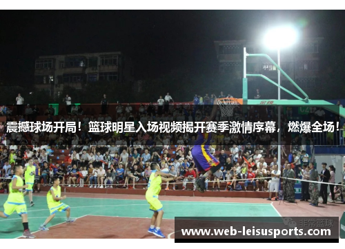 震撼球场开局！篮球明星入场视频揭开赛季激情序幕，燃爆全场！